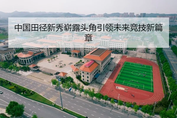 中国田径新秀崭露头角引领未来竞技新篇章